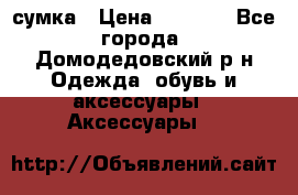 сумка › Цена ­ 2 000 - Все города, Домодедовский р-н Одежда, обувь и аксессуары » Аксессуары   